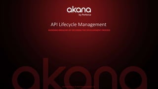 Akana by Perforce © 2019 Perforce Software, Inc.
API Lifecycle Management
AVOIDING BREACHES BY SECURING THE DEVELOPMENT PROCESS
 