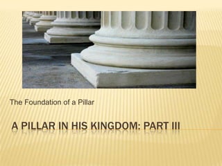 The Foundation of a Pillar


A PILLAR IN HIS KINGDOM: PART III
 