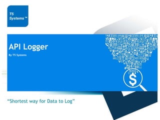 API Logger
By T5 Systems
“Shortest way for Data to Log”
 