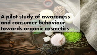 A pilot study of awareness
and consumer behaviour
towards organic cosmetics
 
