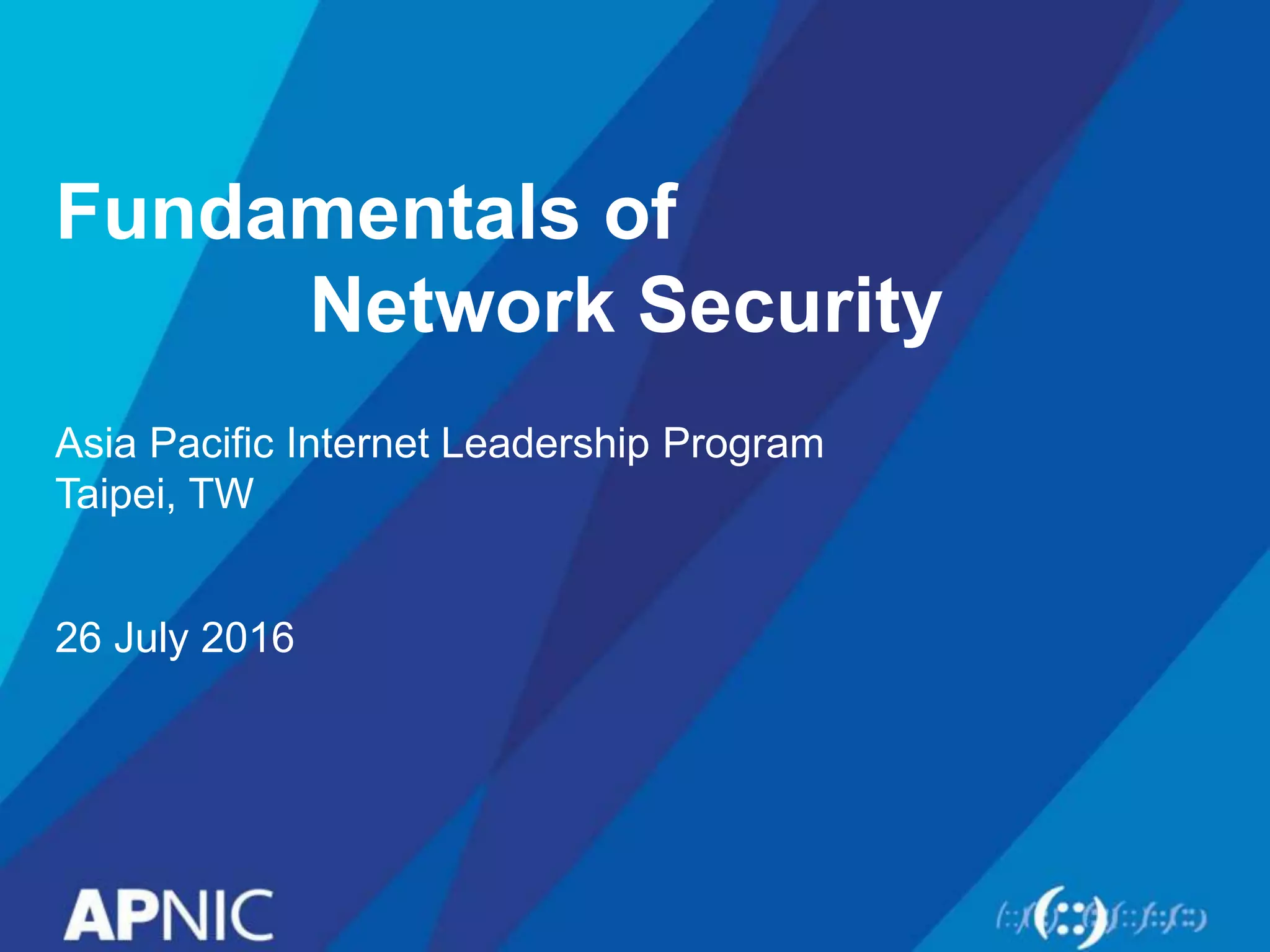 Fundamentals of
Network Security
Asia Pacific Internet Leadership Program
Taipei, TW
26 July 2016
 