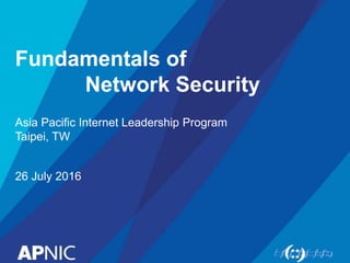 Fundamentals of
Network Security
Asia Pacific Internet Leadership Program
Taipei, TW
26 July 2016
 