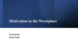 Motivation in the Workplace
Presented by
Richa Singh
 