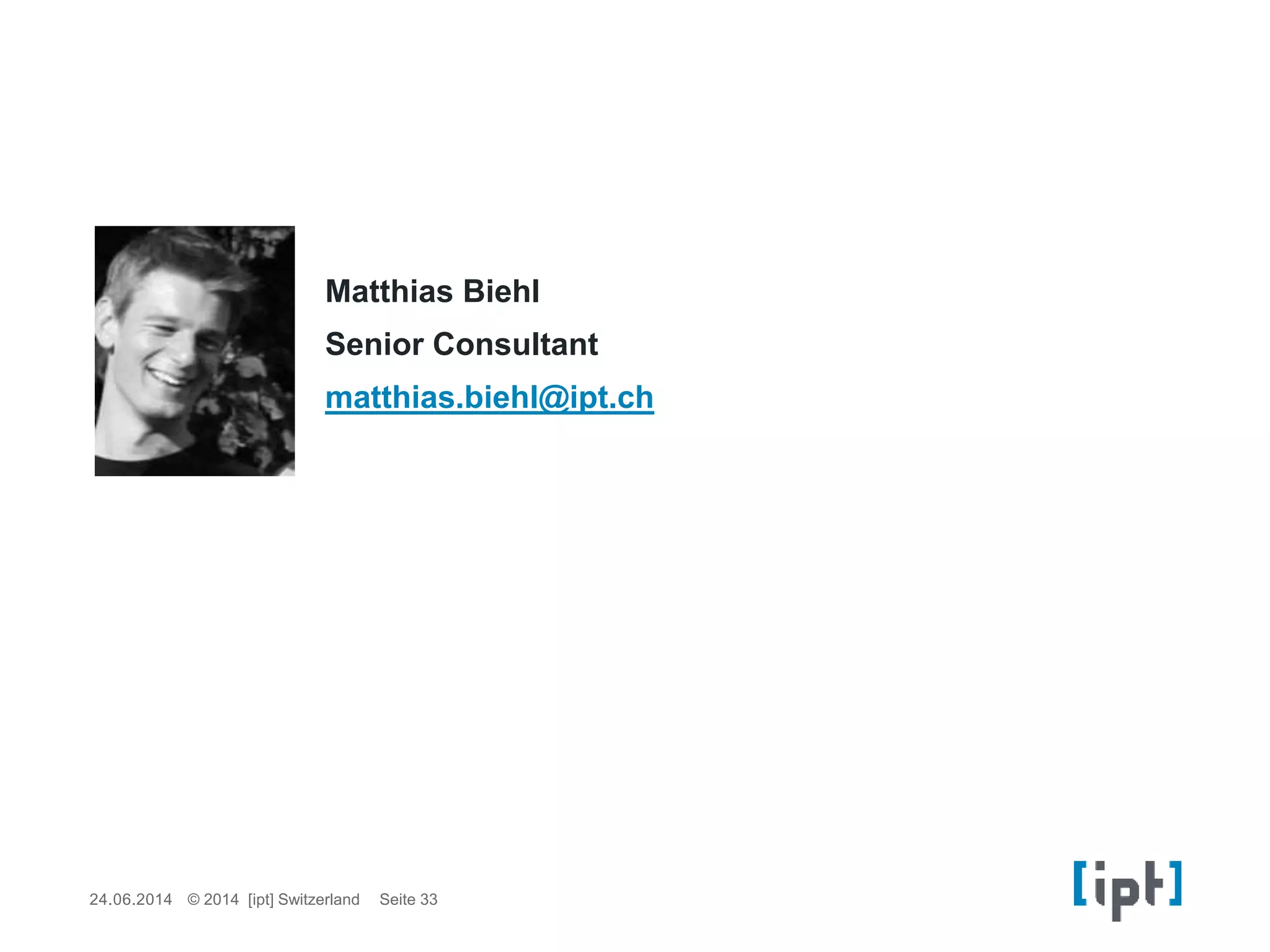 24.06.2014 Seite 33© 2014 [ipt] Switzerland
Matthias Biehl
Senior Consultant
matthias.biehl@ipt.ch
 