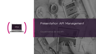 Présentation API Management
Gouvernance de vos API
 