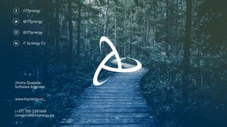 /iTSynergy
@iTSynergy
@iTSynergy
iT Synergy Co
Jimmy Quejada
Software Engineer
www.itsynergy.co
(+57) 300 5391668
comercial@itsynergy.co
 