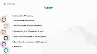 AGENDA
1. Introducción a API Economy
3. Introducción a API Management de Azure
4. Componentes de API Management de Azure
5. Demo: Importando una API en API Management
6. Demo: Creando un producto en API Management
7. Referencias
2. Desafíos de API Management
 