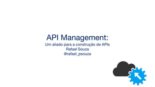 API Management:
Um aliado para a construção de APIs
Rafael Souza
@rafael_psouza
 