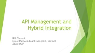 Sponsored & Brought to you by
API Management and Hybrid Integration
Bill Chesnut
http://www.twitter.com/biztalkbill
https://au.linkedin.com/in/billchesnut
 