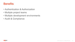 ©2015 Apigee Corp. All Rights Reserved.
Benefits
• Authentication & Authorization
• Multiple project teams
• Multiple development environments
• Audit & Compliance
45
 