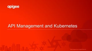 ©2015 Apigee Corp. All Rights Reserved.
API Management and Kubernetes
 