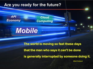 © 2014 IBM Corporation
The world is moving so fast these days
that the man who says it can't be done
is generally interrupted by someone doing it.
Elbert Hubbard
Are you ready for the future?
Cloud
Computing
API
Economy
Mobile
 