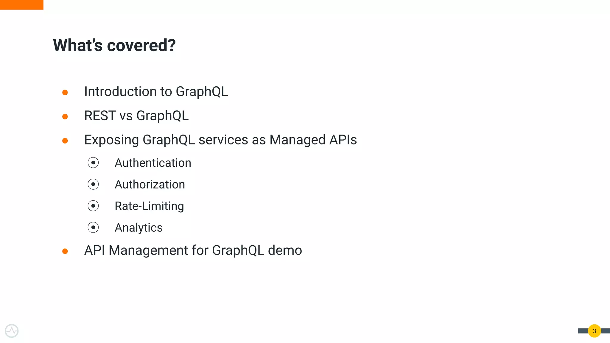 ● Introduction to GraphQL
● REST vs GraphQL
● Exposing GraphQL services as Managed APIs
⦿ Authentication
⦿ Authorization
⦿ Rate-Limiting
⦿ Analytics
● API Management for GraphQL demo
What’s covered?
3
 