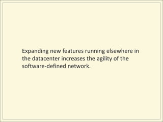 Expanding new features running elsewhere in
the datacenter increases the agility of the
software-defined network.
 