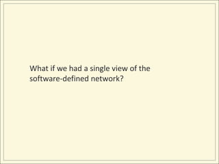 What if we had a single view of the
software-defined network?
 