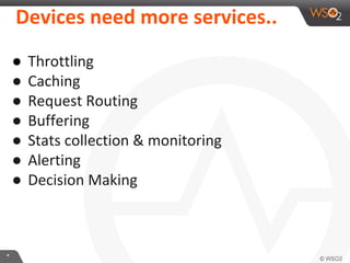 **
Devices need more services..
● Throttling
● Caching
● Request Routing
● Buffering
● Stats collection & monitoring
● Alerting
● Decision Making
 