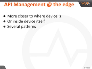 **
API Management @ the edge
● More closer to where device is
● Or inside device itself
● Several patterns
 