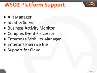 **
WSO2 Platform Support
● API Manager
● Identity Server
● Business Activity Monitor
● Complex Event Processor
● Enterprise Mobility Manager
● Enterprise Service Bus
● Support for Cloud
 