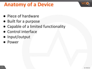 **
Anatomy of a Device
● Piece of hardware
● Built for a purpose
● Capable of a limited functionality
● Control interface
● Input/output
● Power
 