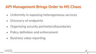 • Uniformity in exposing heterogeneous services
• Discovery of endpoints
• Organizing security perimeters/boundaries
• Policy deﬁnition and enforcement
• Business value reporting
API Management Brings Order to MS Chaos
 