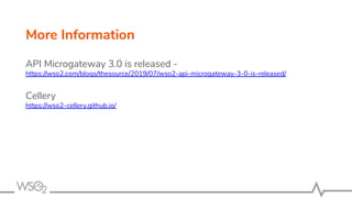 API Microgateway 3.0 is released -
https://wso2.com/blogs/thesource/2019/07/wso2-api-microgateway-3-0-is-released/
Cellery
https://wso2-cellery.github.io/
More Information
 