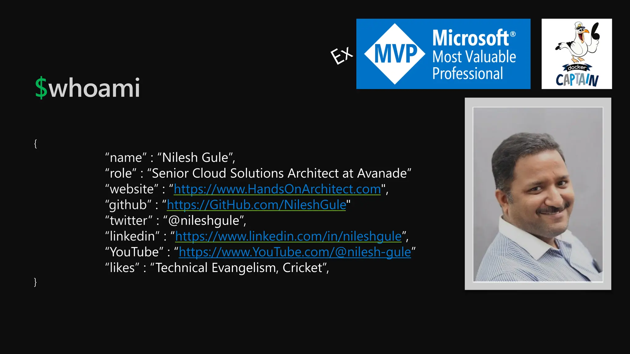 $whoami
{
“name” : “Nilesh Gule”,
“role” : “Senior Cloud Solutions Architect at Avanade”
“website” : “https://www.HandsOnArchitect.com",
“github” : “https://GitHub.com/NileshGule"
“twitter” : “@nileshgule”,
“linkedin” : “https://www.linkedin.com/in/nileshgule”,
“YouTube” : “https://www.YouTube.com/@nilesh-gule”
“likes” : “Technical Evangelism, Cricket”,
}
 
