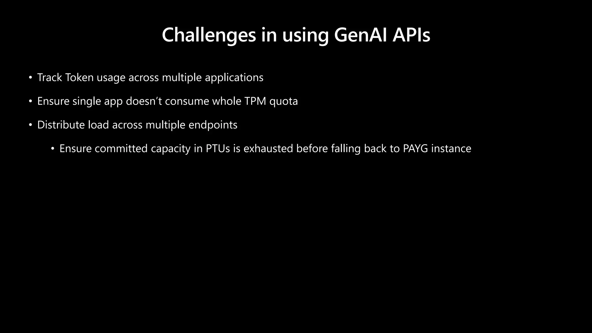 Challenges in using GenAI APIs
• Track Token usage across multiple applications
• Ensure single app doesn’t consume whole TPM quota
• Distribute load across multiple endpoints
• Ensure committed capacity in PTUs is exhausted before falling back to PAYG instance
 