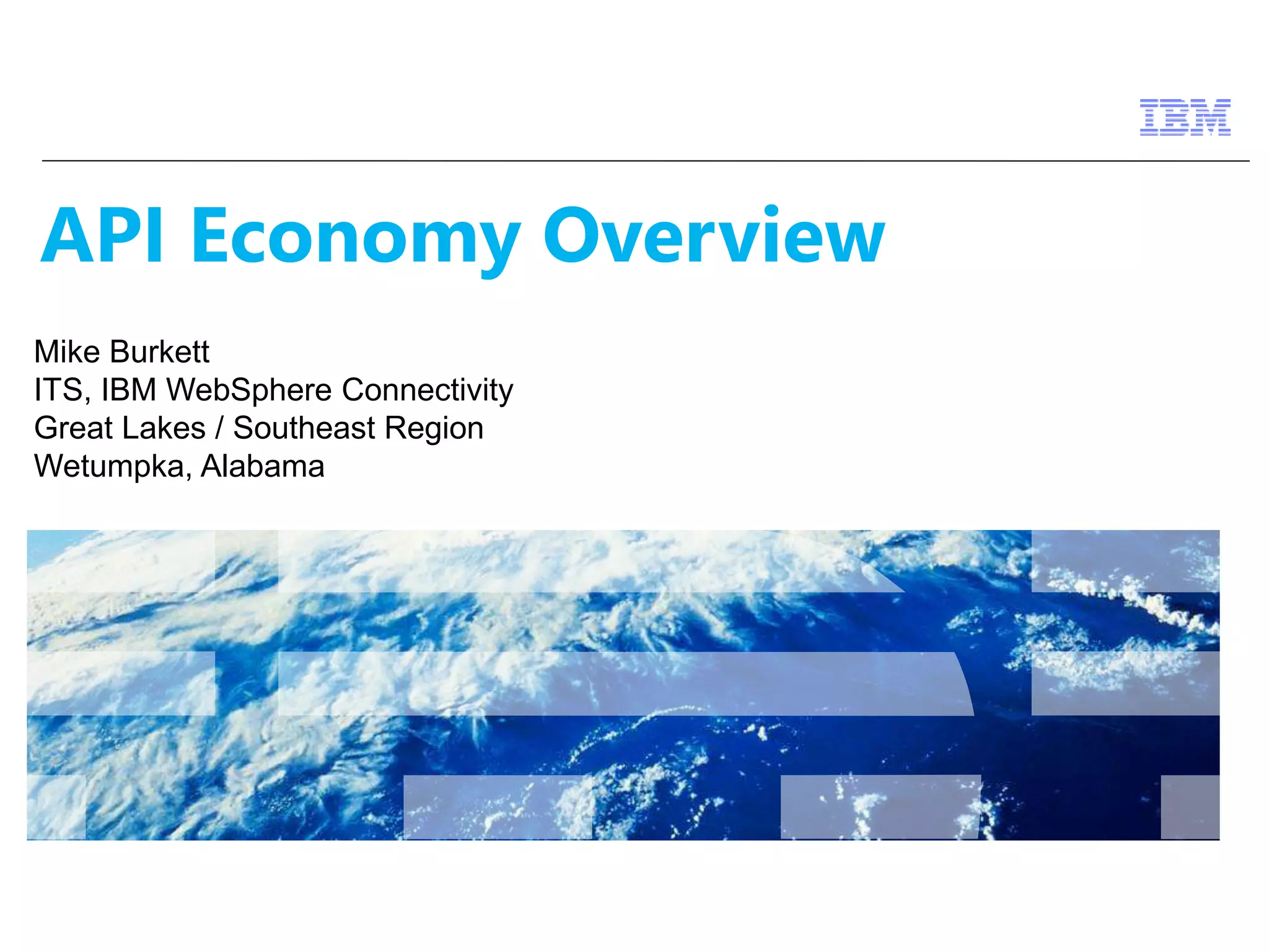 API Economy Overview 
Mike Burkett 
ITS, IBM WebSphere Connectivity 
Great Lakes / Southeast Region 
Wetumpka, Alabama 
 