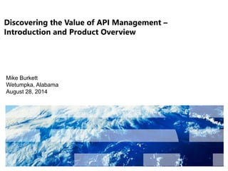 Discovering the Value of API Management – 
Introduction and Product Overview 
Mike Burkett 
Wetumpka, Alabama 
August 28, 2014 
 