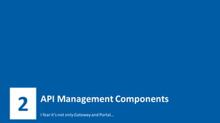 2 API	Management	Components
I	fear	it’s	not	only	Gateway	and	Portal…
 
