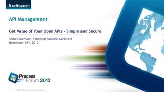 API Management
Get Value of Your Open APIs - Simple and Secure
Tomas Svensson, Principal Solution Architect
November 14th, 2013

1 |

©2013 Software AG. All rights reserved.

 