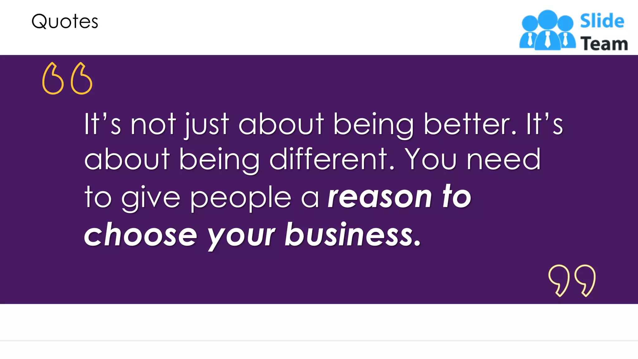 Quotes It’s not just about being better. It’s about being different. You need to give people a reason to choose your business. 43 