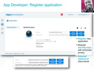 App Developer: Register application
 Register new
application
 Request
security keys
with enhanced
privacy
 Deferred
retrieval of
client secret
 