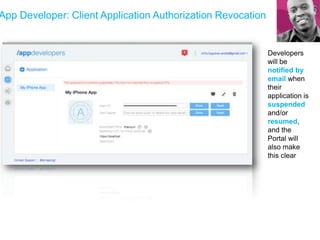 App Developer: Client Application Authorization Revocation
Developers
will be
notified by
email when
their
application is
suspended
and/or
resumed,
and the
Portal will
also make
this clear
 