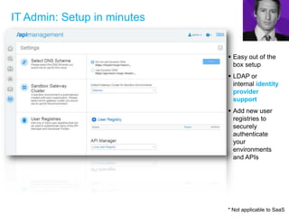 IT Admin: Setup in minutes
 Easy out of the
box setup
 LDAP or
internal identity
provider
support
 Add new user
registries to
securely
authenticate
your
environments
and APIs
* Not applicable to SaaS
 