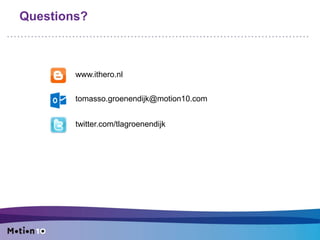 Questions?
twitter.com/tlagroenendijk
www.ithero.nl
tomasso.groenendijk@motion10.com