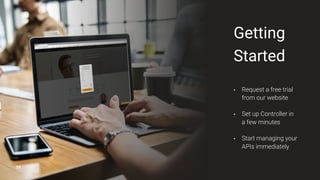 33
Getting
Started
• Request a free trial
from our website
• Set up Controller in
a few minutes
• Start managing your
APIs immediately
 