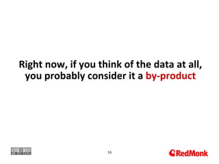 Right now, if you think of the data at all,
 you probably consider it a by-product




                    16
 