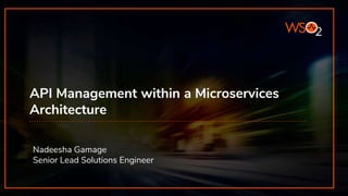 API Management within a Microservices
Architecture
Nadeesha Gamage
Senior Lead Solutions Engineer
 