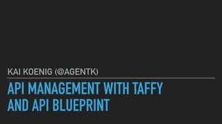 API MANAGEMENT WITH TAFFY  
AND API BLUEPRINT
KAI KOENIG (@AGENTK)
 