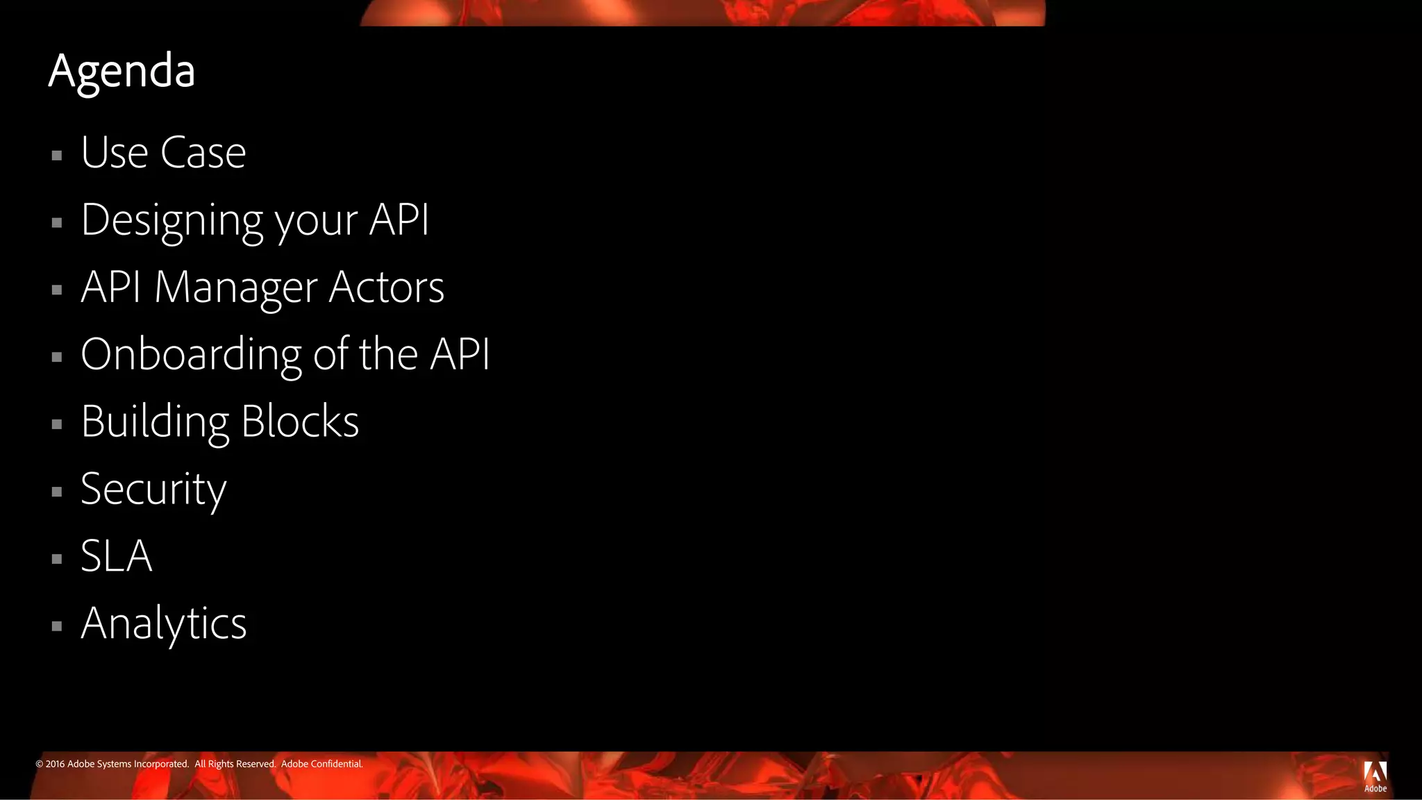 © 2016 Adobe Systems Incorporated. All Rights Reserved. Adobe Confidential.
Agenda
 Use Case
 Designing your API
 API Manager Actors
 Onboarding of the API
 Building Blocks
 Security
 SLA
 Analytics
 