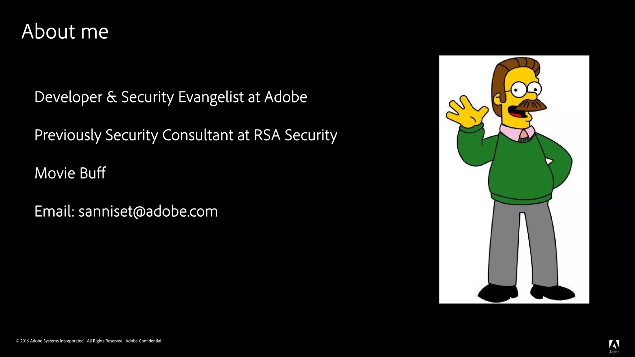 © 2016 Adobe Systems Incorporated. All Rights Reserved. Adobe Confidential.
About me
Developer & Security Evangelist at Adobe
Previously Security Consultant at RSA Security
Movie Buff
Email: sanniset@adobe.com
 