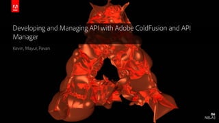 © 2016 Adobe Systems Incorporated. All Rights Reserved. Adobe Confidential.
Developing and Managing API with Adobe ColdFusion and API
Manager
Kevin, Mayur, Pavan
 