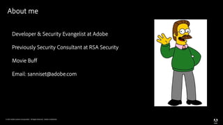 © 2016 Adobe Systems Incorporated. All Rights Reserved. Adobe Confidential.
About me
Developer & Security Evangelist at Adobe
Previously Security Consultant at RSA Security
Movie Buff
Email: sanniset@adobe.com
 