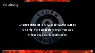 © 2016 Adobe Systems Incorporated. All Rights Reserved. Adobe Confidential.
An open protocol to allow secureauthorization
in a simple and standard method from web,
mobile and desktop applications.
Introducing
 