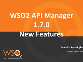 WSO2 API Manager Team
Sumedha Rubasinghe
WSO2 API Manager
1.7.0
New Features
 