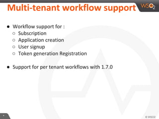 **
Multi-tenant workflow support
● Workflow support for :
○ Subscription
○ Application creation
○ User signup
○ Token generation Registration
● Support for per tenant workflows with 1.7.0
 