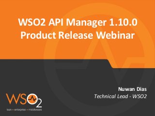 Technical	Lead	-	WSO2	
Nuwan	Dias	
WSO2	API	Manager	1.10.0	
Product	Release	Webinar	
 