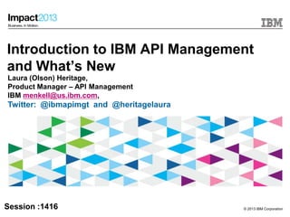 © 2013 IBM Corporation
Introduction to IBM API Management
and What’s New
Laura (Olson) Heritage,
Product Manager – API Management
IBM menkell@us.ibm.com,
Twitter: @ibmapimgt and @heritagelaura
Session :1416
 