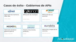 Casos de éxito - Gobiernos de APIs
Definición de todo el
gobierno para la
Apigee, OpenAPI
APIficación de smartpick
WSO2, RAML
Apificación de inventario,
CRM, JIRA..
WSO2, RAML
Checkin, Excursiones,
producto...
WSO2
Definición y mapeo de los
servicios
IBM API Connect
APIficación de sus
servicios
WSO2, OpenAPI
 